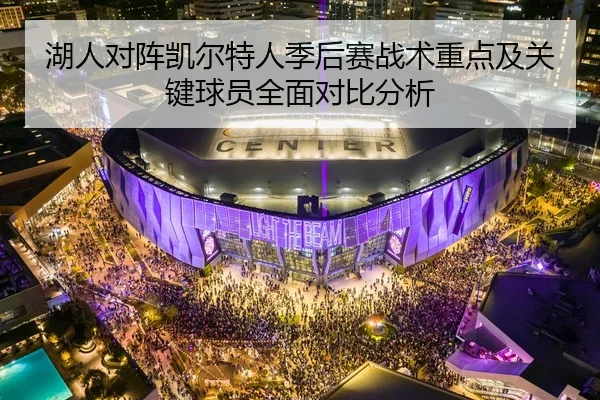 湖人对阵凯尔特人季后赛战术重点及关键球员全面对比分析